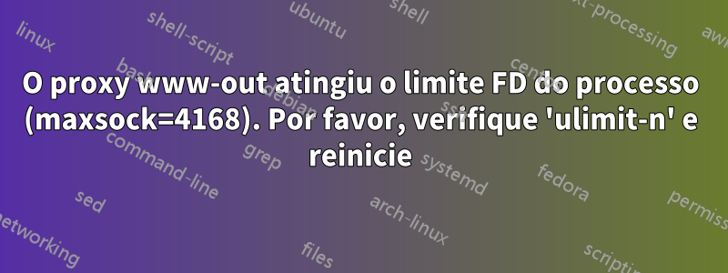 O proxy www-out atingiu o limite FD do processo (maxsock=4168). Por favor, verifique 'ulimit-n' e reinicie