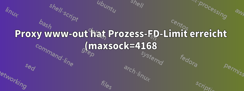 Proxy www-out hat Prozess-FD-Limit erreicht (maxsock=4168). Bitte überprüfen Sie „ulimit-n“ und starten Sie neu.