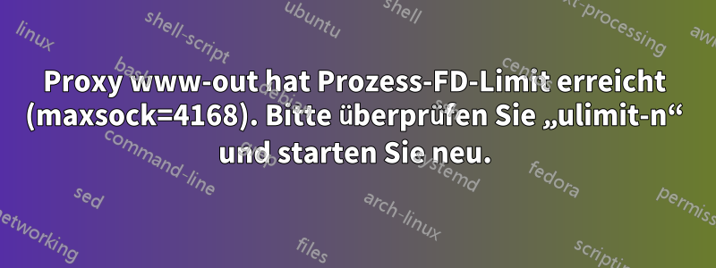 Proxy www-out hat Prozess-FD-Limit erreicht (maxsock=4168). Bitte überprüfen Sie „ulimit-n“ und starten Sie neu.