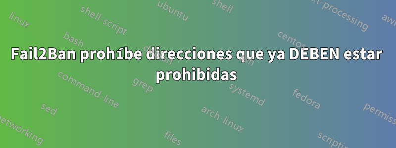 Fail2Ban prohíbe direcciones que ya DEBEN estar prohibidas