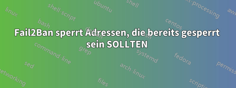 Fail2Ban sperrt Adressen, die bereits gesperrt sein SOLLTEN