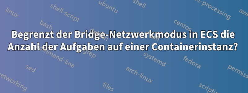 Begrenzt der Bridge-Netzwerkmodus in ECS die Anzahl der Aufgaben auf einer Containerinstanz?