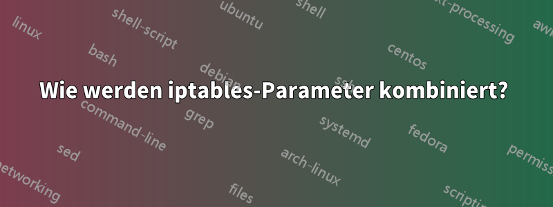 Wie werden iptables-Parameter kombiniert?