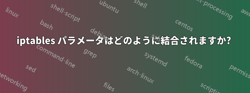 iptables パラメータはどのように結合されますか?