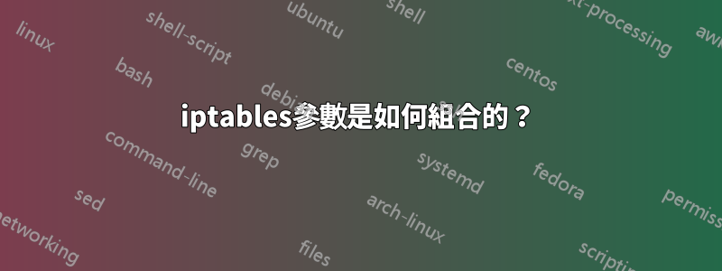 iptables參數是如何組合的？