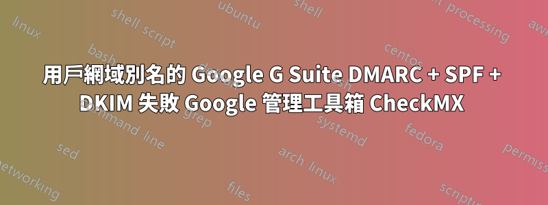 用戶網域別名的 Google G Suite DMARC + SPF + DKIM 失敗 Google 管理工具箱 CheckMX