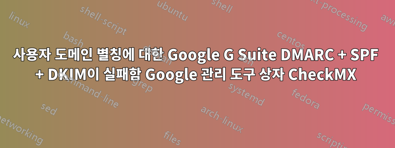 사용자 도메인 별칭에 대한 Google G Suite DMARC + SPF + DKIM이 실패함 Google 관리 도구 상자 CheckMX