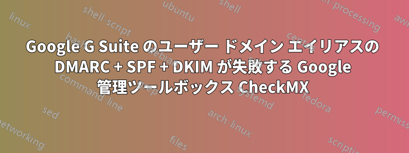 Google G Suite のユーザー ドメイン エイリアスの DMARC + SPF + DKIM が失敗する Google 管理ツールボックス CheckMX