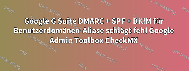 Google G Suite DMARC + SPF + DKIM für Benutzerdomänen-Aliase schlägt fehl Google Admin Toolbox CheckMX