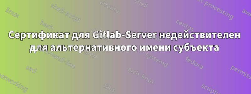 Сертификат для Gitlab-Server недействителен для альтернативного имени субъекта