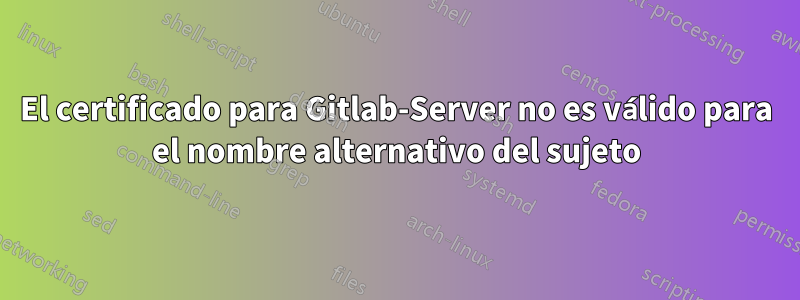 El certificado para Gitlab-Server no es válido para el nombre alternativo del sujeto