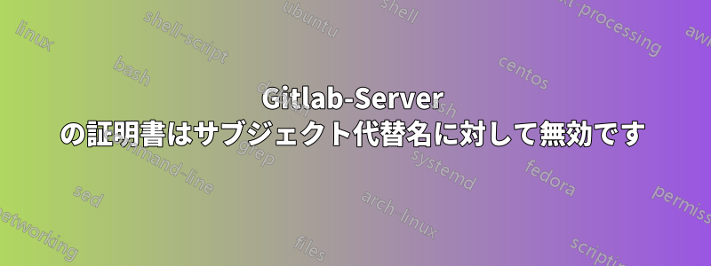 Gitlab-Server の証明書はサブジェクト代替名に対して無効です