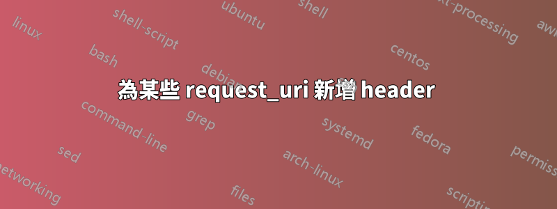 為某些 request_uri 新增 header