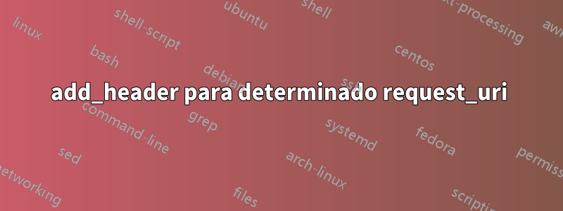 add_header para determinado request_uri