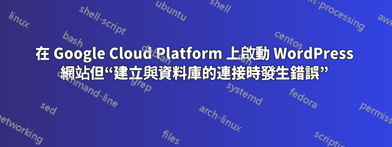 在 Google Cloud Platform 上啟動 WordPress 網站但“建立與資料庫的連接時發生錯誤”