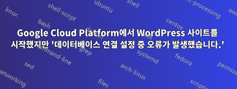 Google Cloud Platform에서 WordPress 사이트를 시작했지만 '데이터베이스 연결 설정 중 오류가 발생했습니다.'