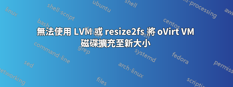 無法使用 LVM 或 resize2fs 將 oVirt VM 磁碟擴充至新大小