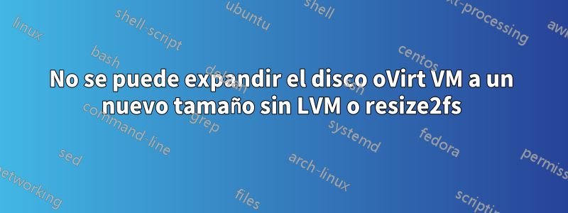 No se puede expandir el disco oVirt VM a un nuevo tamaño sin LVM o resize2fs