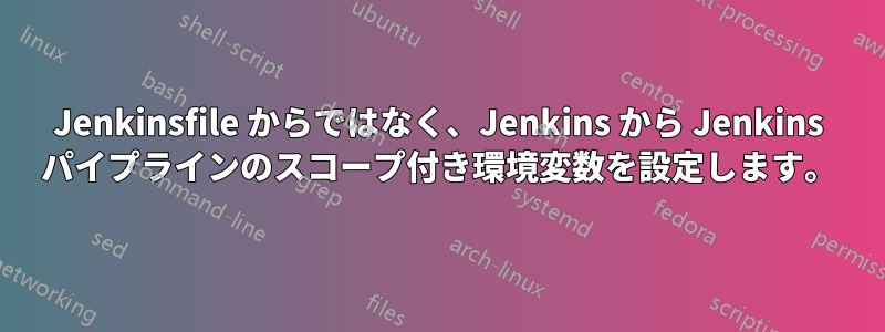 Jenkinsfile からではなく、Jenkins から Jenkins パイプラインのスコープ付き環境変数を設定します。