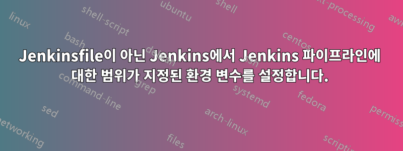 Jenkinsfile이 아닌 Jenkins에서 Jenkins 파이프라인에 대한 범위가 지정된 환경 변수를 설정합니다.