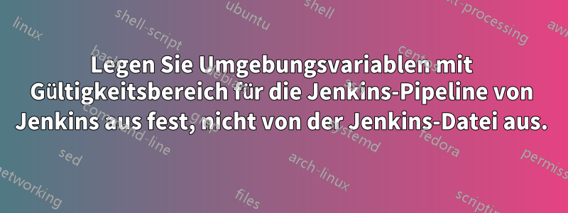 Legen Sie Umgebungsvariablen mit Gültigkeitsbereich für die Jenkins-Pipeline von Jenkins aus fest, nicht von der Jenkins-Datei aus.