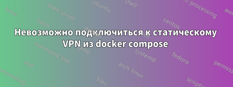 Невозможно подключиться к статическому VPN из docker compose