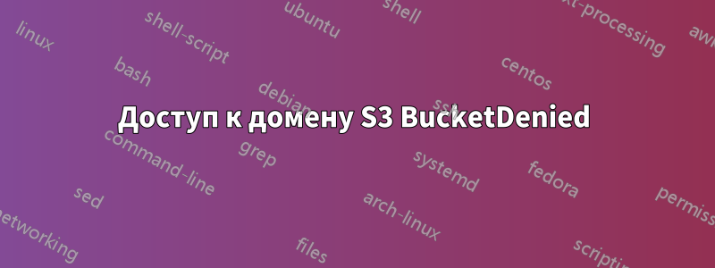 Доступ к домену S3 BucketDenied