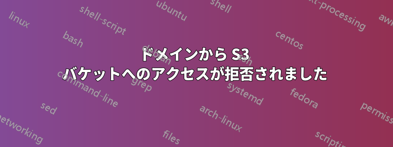 ドメインから S3 バケットへのアクセスが拒否されました