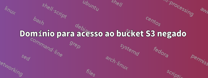 Domínio para acesso ao bucket S3 negado