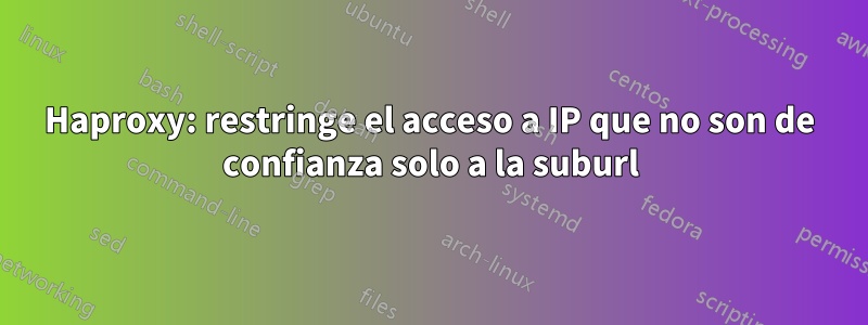 Haproxy: restringe el acceso a IP que no son de confianza solo a la suburl