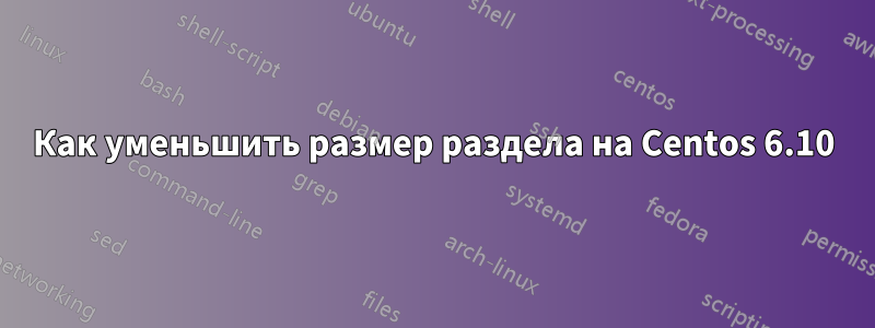 Как уменьшить размер раздела на Centos 6.10