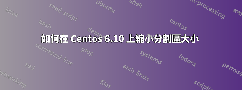 如何在 Centos 6.10 上縮小分割區大小