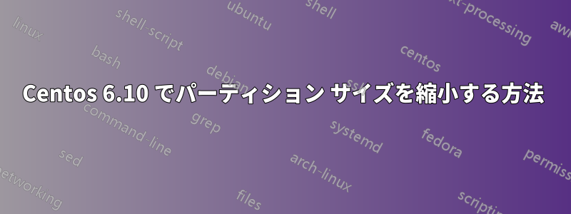 Centos 6.10 でパーティション サイズを縮小する方法