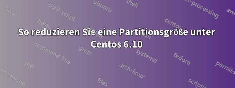 So reduzieren Sie eine Partitionsgröße unter Centos 6.10