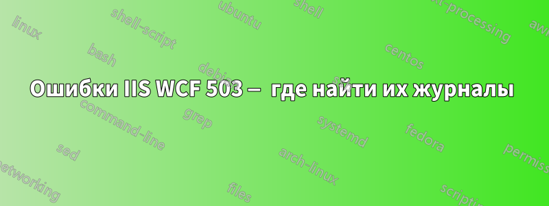 Ошибки IIS WCF 503 — где найти их журналы