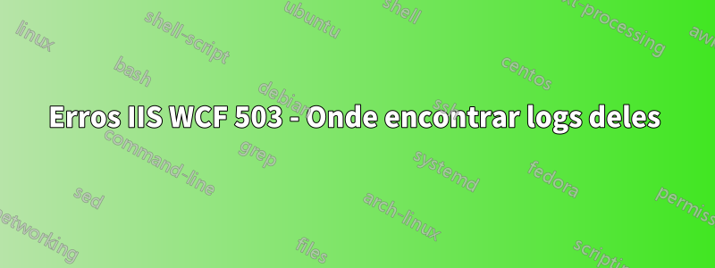 Erros IIS WCF 503 - Onde encontrar logs deles