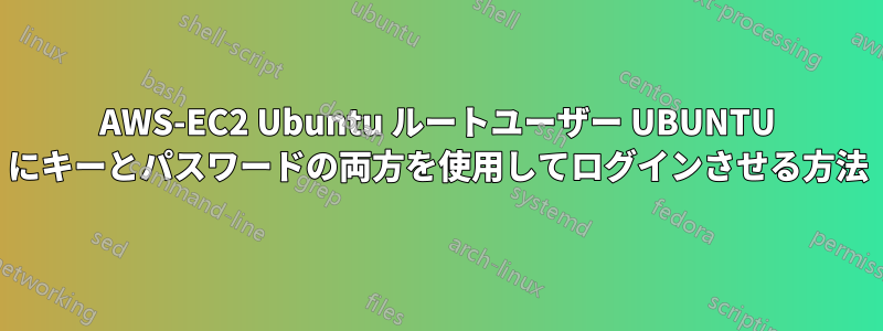 AWS-EC2 Ubuntu ルートユーザー UBUNTU にキーとパスワードの両方を使用してログインさせる方法