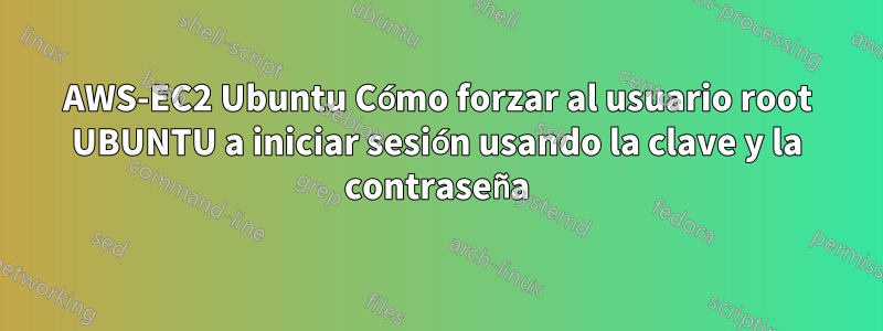 AWS-EC2 Ubuntu Cómo forzar al usuario root UBUNTU a iniciar sesión usando la clave y la contraseña