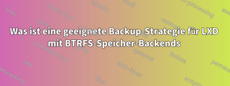 Was ist eine geeignete Backup-Strategie für LXD mit BTRFS-Speicher-Backends