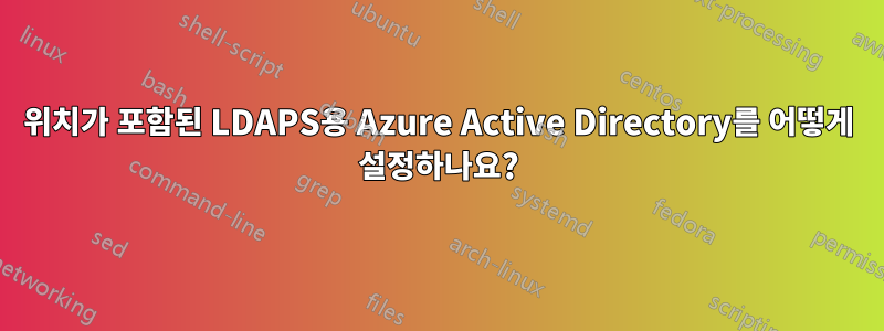 위치가 포함된 LDAPS용 Azure Active Directory를 어떻게 설정하나요?