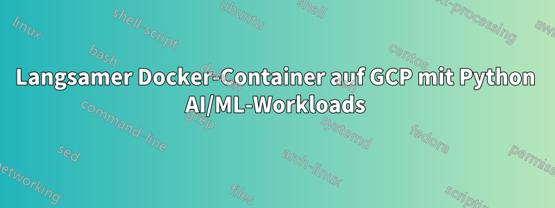 Langsamer Docker-Container auf GCP mit Python AI/ML-Workloads