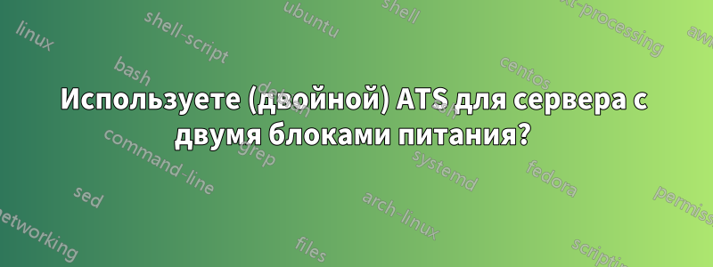 Используете (двойной) ATS для сервера с двумя блоками питания?