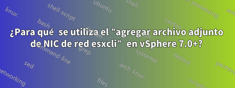 ¿Para qué se utiliza el "agregar archivo adjunto de NIC de red esxcli" en vSphere 7.0+?