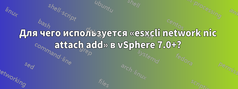 Для чего используется «esxcli network nic attach add» в vSphere 7.0+?