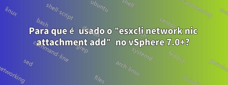 Para que é usado o "esxcli network nic attachment add" no vSphere 7.0+?