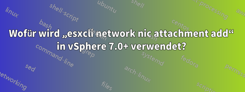 Wofür wird „esxcli network nic attachment add“ in vSphere 7.0+ verwendet?