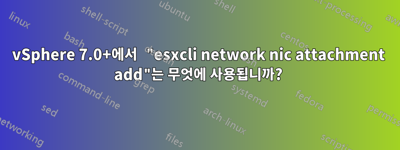 vSphere 7.0+에서 "esxcli network nic attachment add"는 무엇에 사용됩니까?