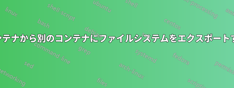 あるコンテナから別のコンテナにファイルシステムをエクスポートする方法