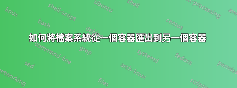 如何將檔案系統從一個容器匯出到另一個容器