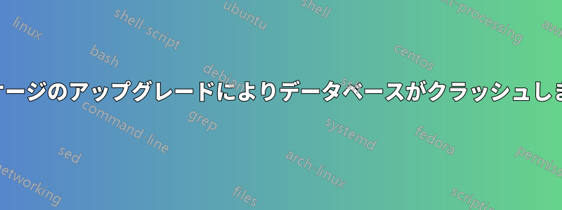 パッケージのアップグレードによりデータベースがクラッシュしました